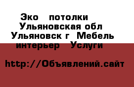 Эко - потолки!!!! - Ульяновская обл., Ульяновск г. Мебель, интерьер » Услуги   